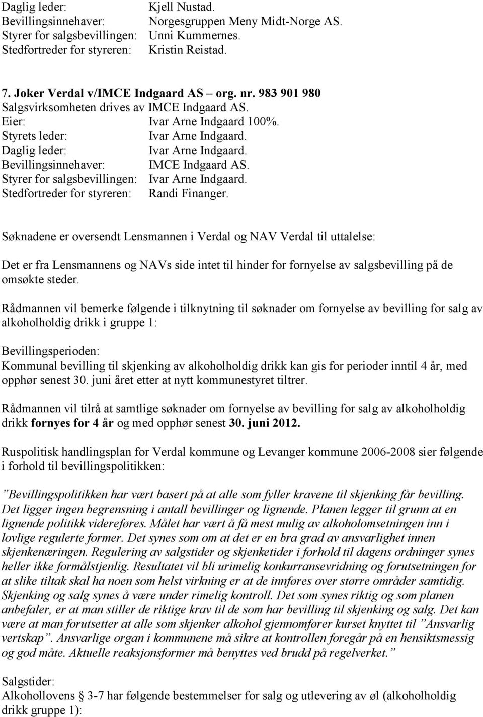 Søknadene er oversendt Lensmannen i Verdal og NAV Verdal til uttalelse: Det er fra Lensmannens og NAVs side intet til hinder for fornyelse av salgsbevilling på de omsøkte steder.