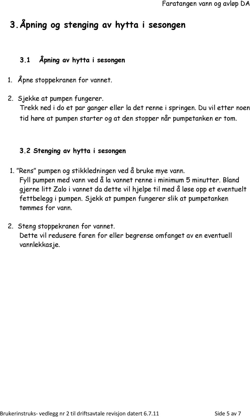 Fyll pumpen med vann ved å la vannet renne i minimum 5 minutter. Bland gjerne litt Zalo i vannet da dette vil hjelpe til med å løse opp et eventuelt fettbelegg i pumpen.