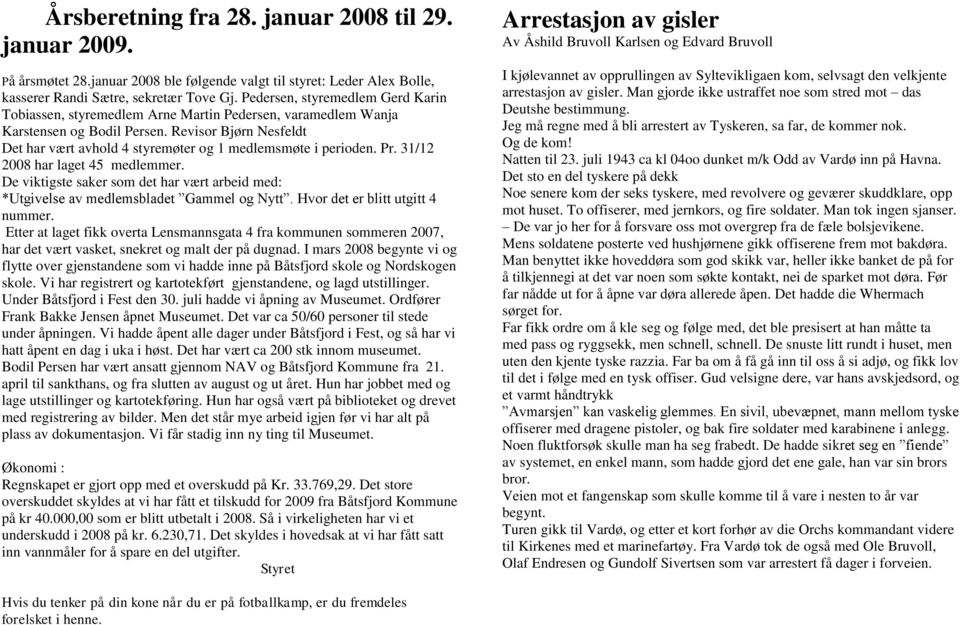 Revisor Bjørn Nesfeldt Det har vært avhold 4 styremøter og 1 medlemsmøte i perioden. Pr. 31/12 2008 har laget 45 medlemmer.