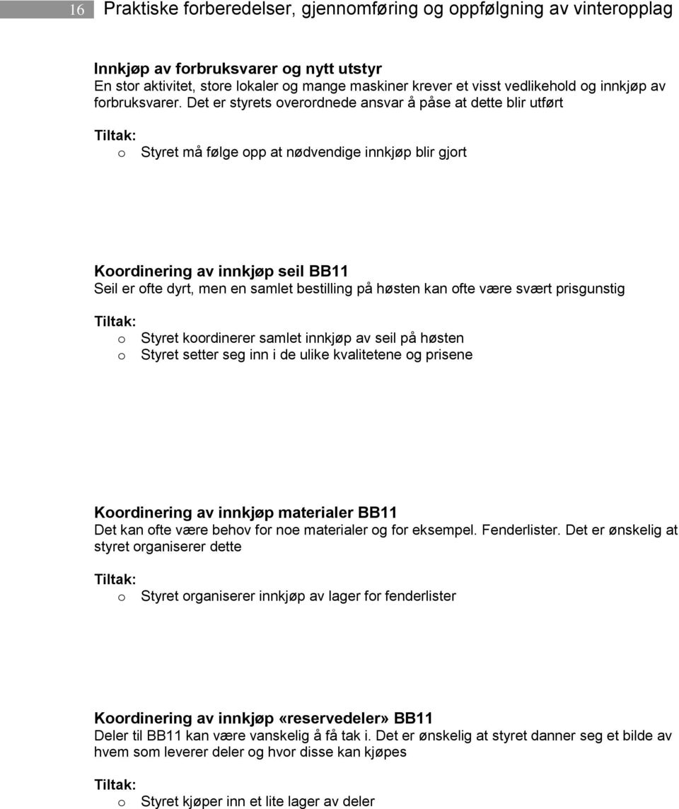 Det er styrets verrdnede ansvar å påse at dette blir utført Styret må følge pp at nødvendige innkjøp blir gjrt Krdinering av innkjøp seil BB11 Seil er fte dyrt, men en samlet bestilling på høsten kan