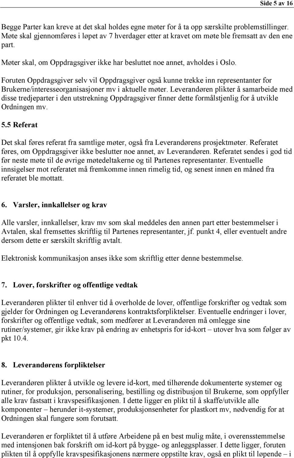 Foruten Oppdragsgiver selv vil Oppdragsgiver også kunne trekke inn representanter for Brukerne/interesseorganisasjoner mv i aktuelle møter.