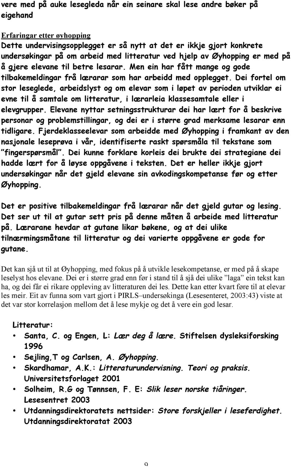 Dei fortel om stor leseglede, arbeidslyst og om elevar som i løpet av perioden utviklar ei evne til å samtale om litteratur, i lærarleia klassesamtale eller i elevgrupper.