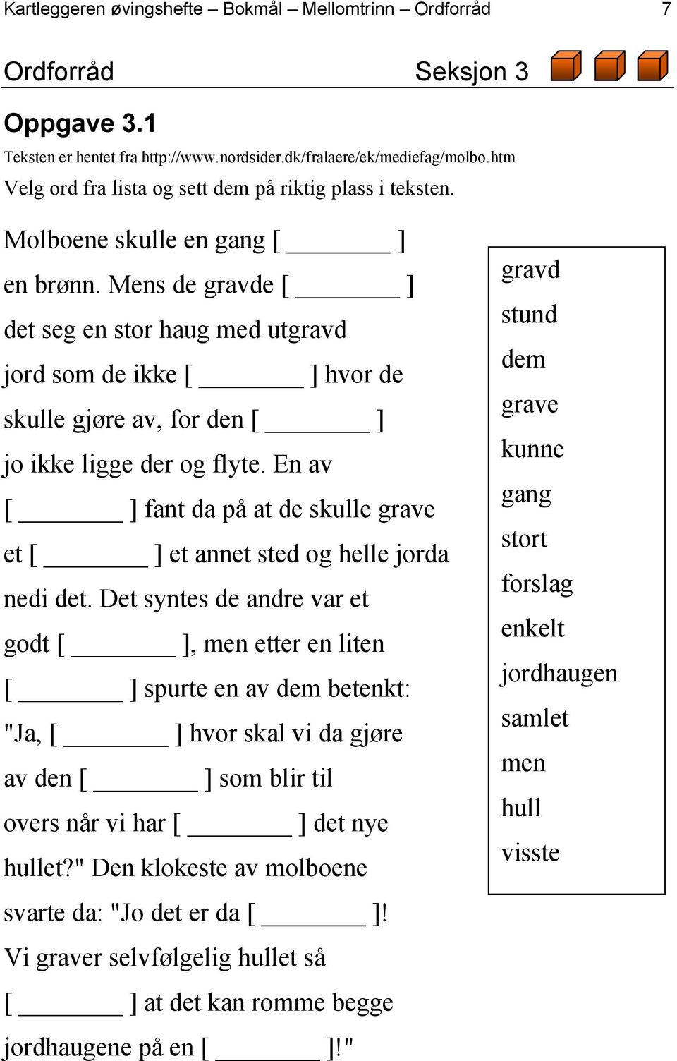 Mens de gravde [ ] det seg en stor haug med utgravd jord som de ikke [ ] hvor de skulle gjøre av, for den [ ] jo ikke ligge der og flyte.