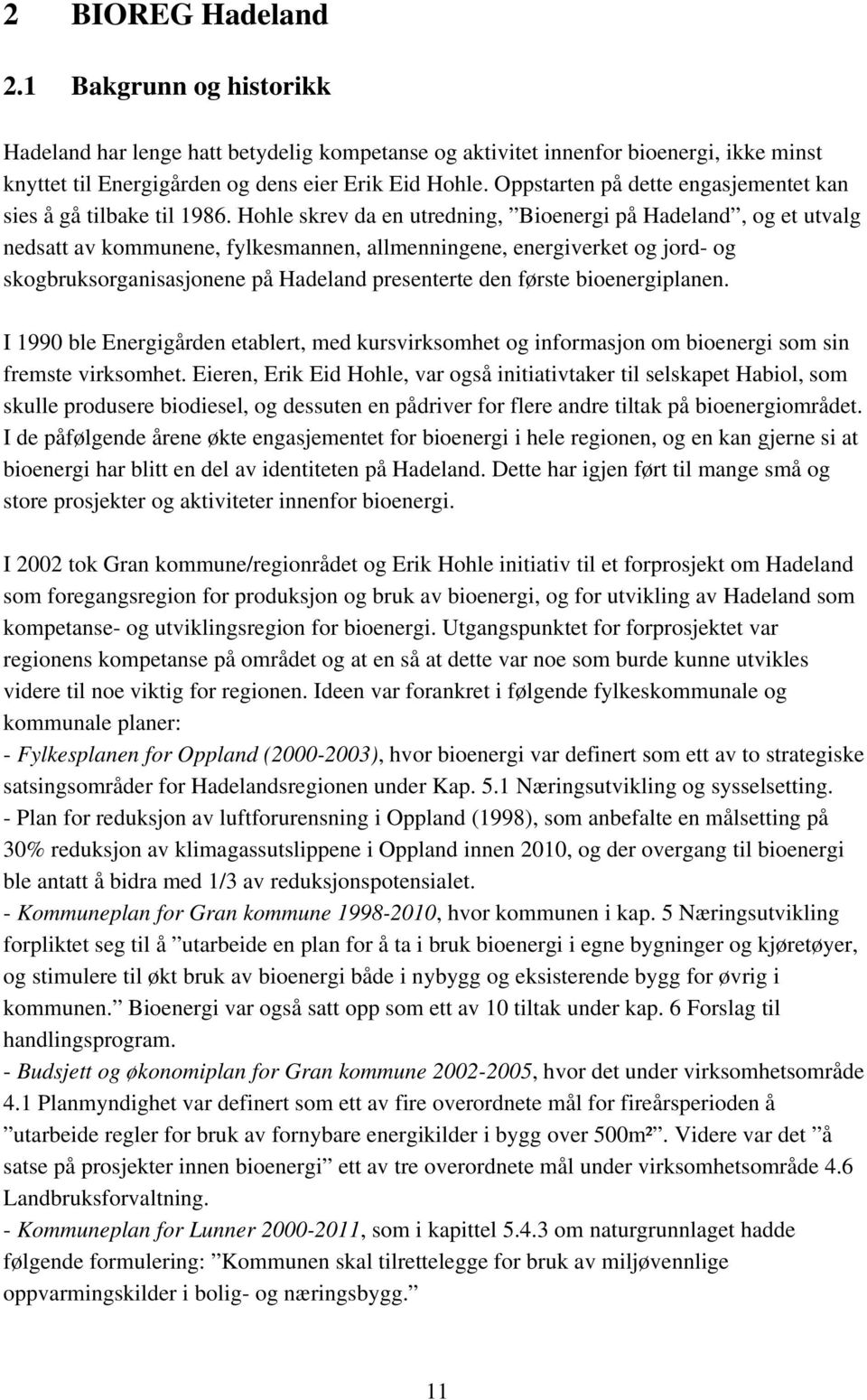 Hohle skrev da en utredning, Bioenergi på Hadeland, og et utvalg nedsatt av kommunene, fylkesmannen, allmenningene, energiverket og jord- og skogbruksorganisasjonene på Hadeland presenterte den