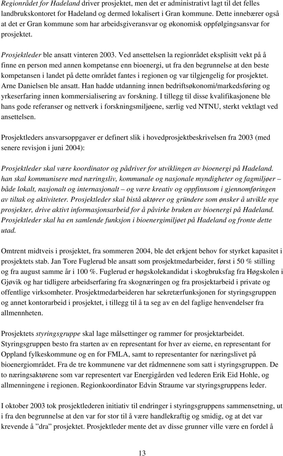 Ved ansettelsen la regionrådet eksplisitt vekt på å finne en person med annen kompetanse enn bioenergi, ut fra den begrunnelse at den beste kompetansen i landet på dette området fantes i regionen og