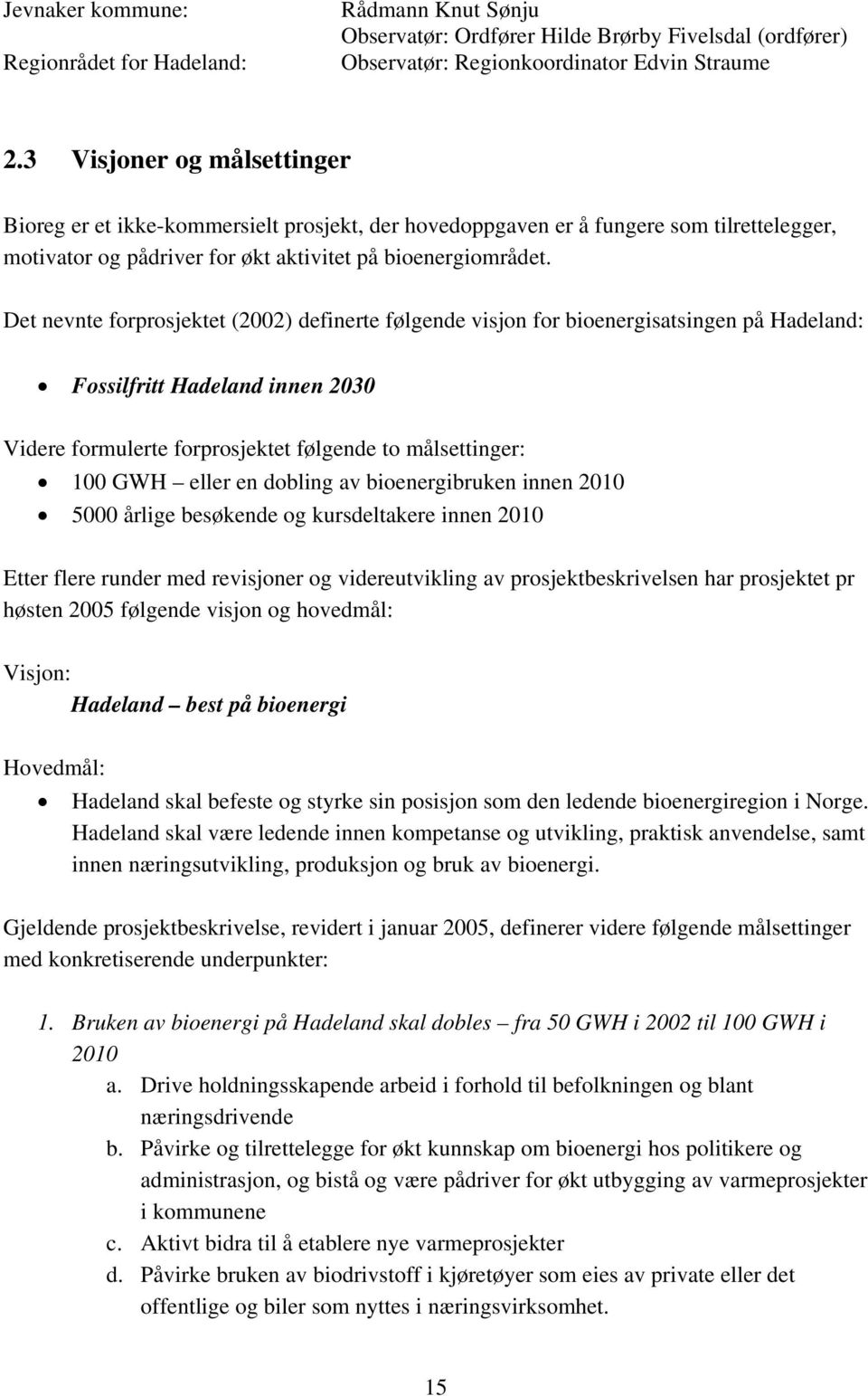 Det nevnte forprosjektet (2002) definerte følgende visjon for bioenergisatsingen på Hadeland: Fossilfritt Hadeland innen 2030 Videre formulerte forprosjektet følgende to målsettinger: 100 GWH eller