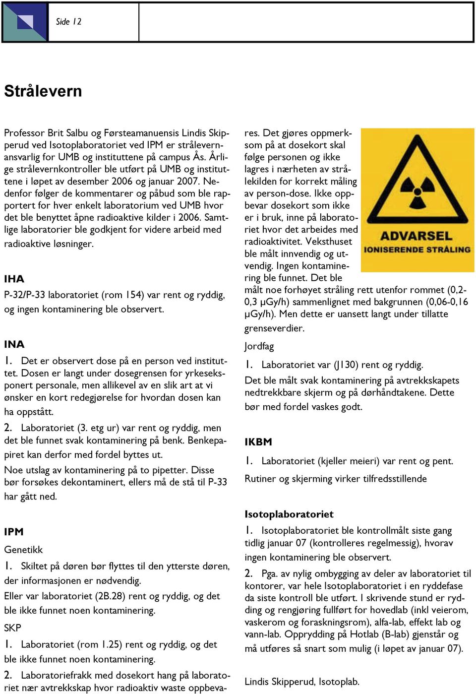 Nedenfor følger de kommentarer og påbud som ble rapportert for hver enkelt laboratorium ved UMB hvor det ble benyttet åpne radioaktive kilder i 2006.