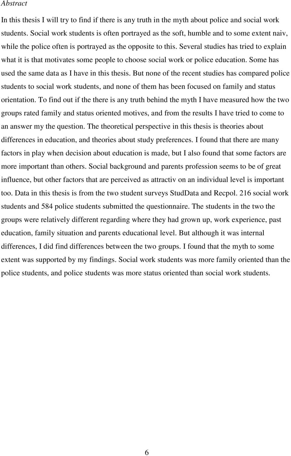 Several studies has tried to explain what it is that motivates some people to choose social work or police education. Some has used the same data as I have in this thesis.