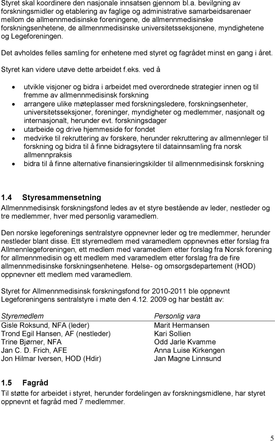 jonale innsatsen gjennom bl.a. bevilgning av forskningsmidler og etablering av faglige og administrative samarbeidsarenaer mellom de allmennmedisinske foreningene, de allmennmedisinske