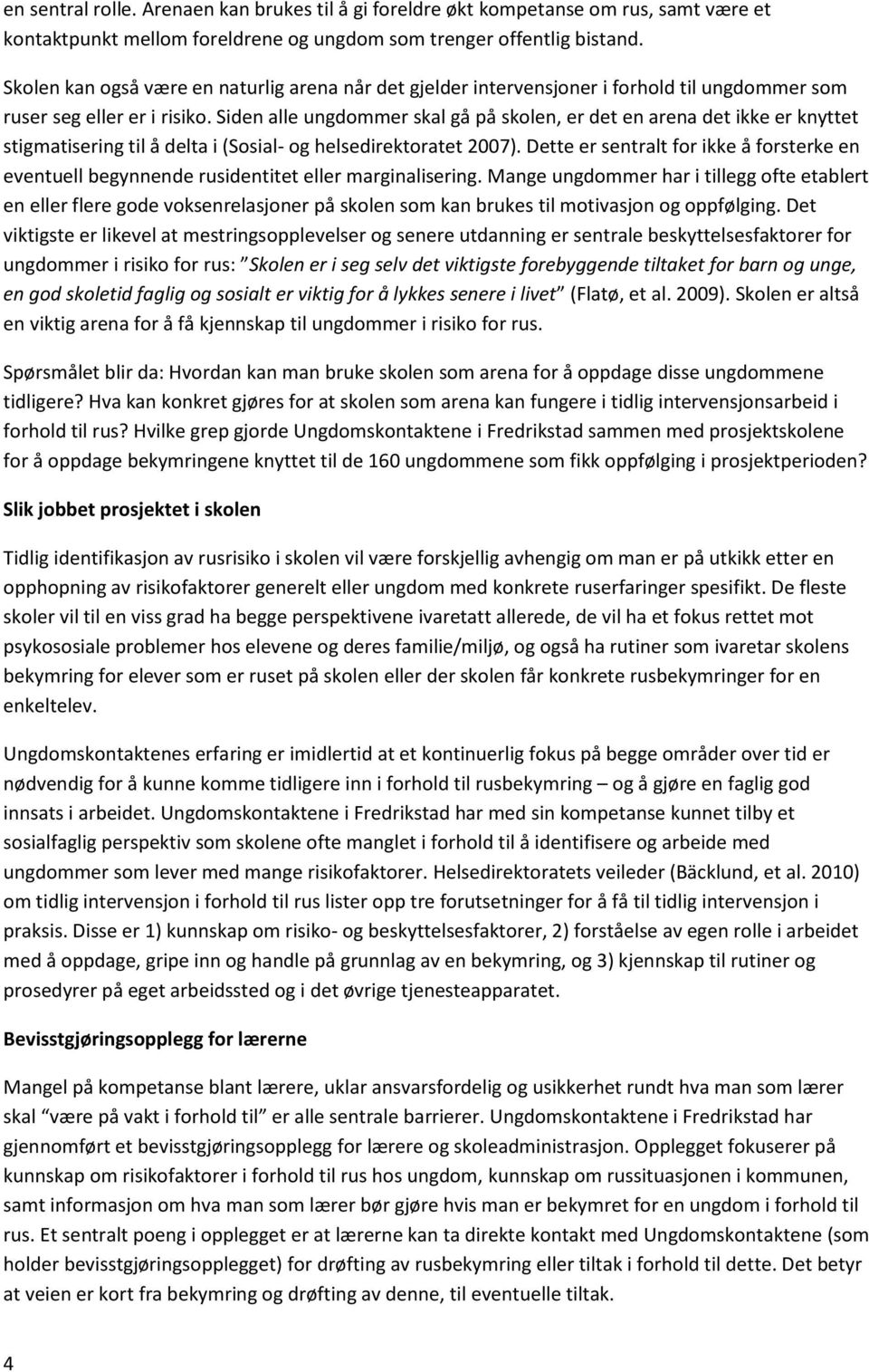 Siden alle ungdommer skal gå på skolen, er det en arena det ikke er knyttet stigmatisering til å delta i (Sosial- og helsedirektoratet 2007).