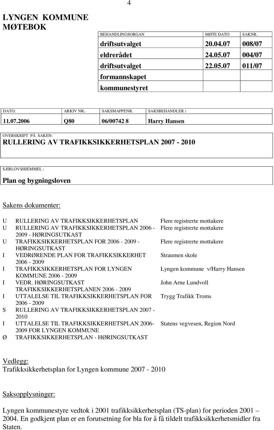 2006 Q80 06/00742 8 Harry Hansen OVERSKRIFT PÅ SAKEN: RULLERING AV TRAFIKKSIKKERHETSPLAN 2007-2010 SÆRLOVSHJEMMEL : Plan og bygningsloven Sakens dokumenter: U RULLERING AV TRAFIKKSIKKERHETSPLAN Flere