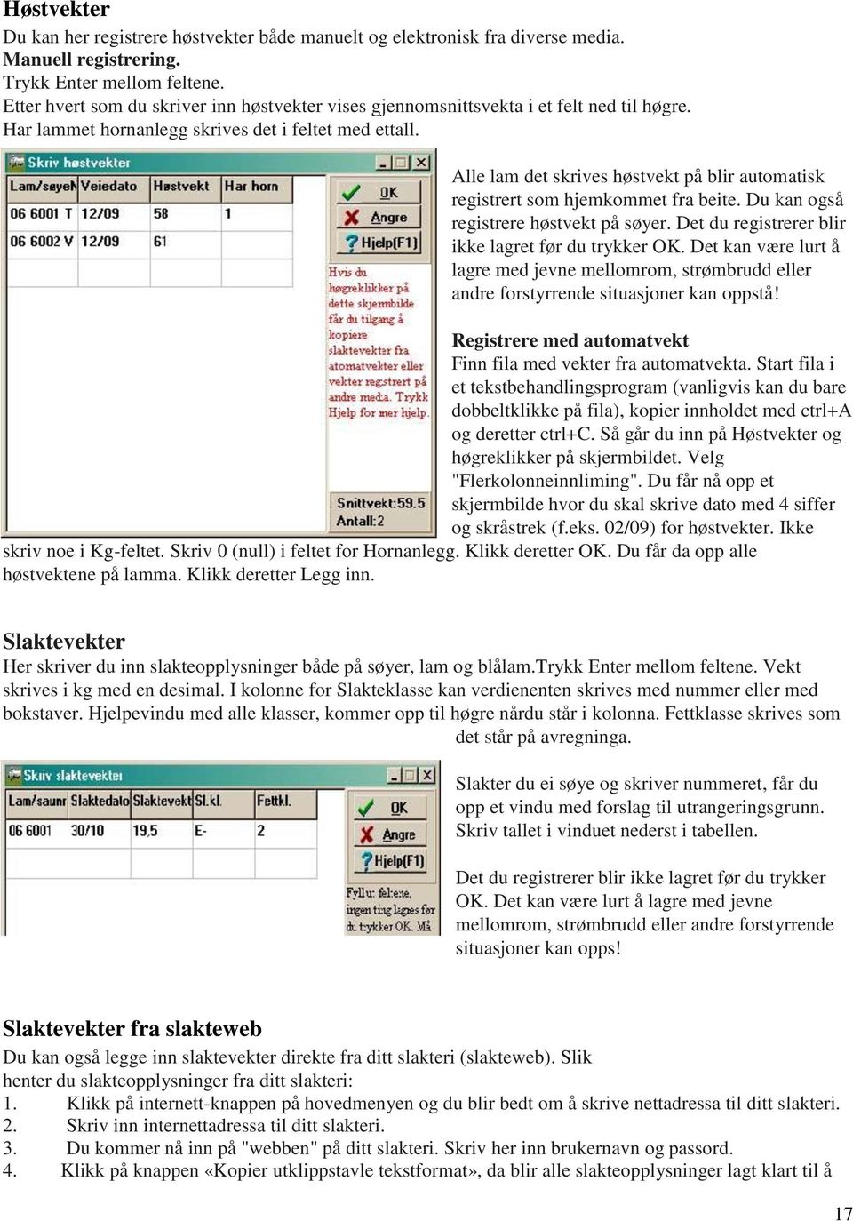 Alle lam det skrives høstvekt på blir automatisk registrert som hjemkommet fra beite. Du kan også registrere høstvekt på søyer. Det du registrerer blir ikke lagret før du trykker OK.