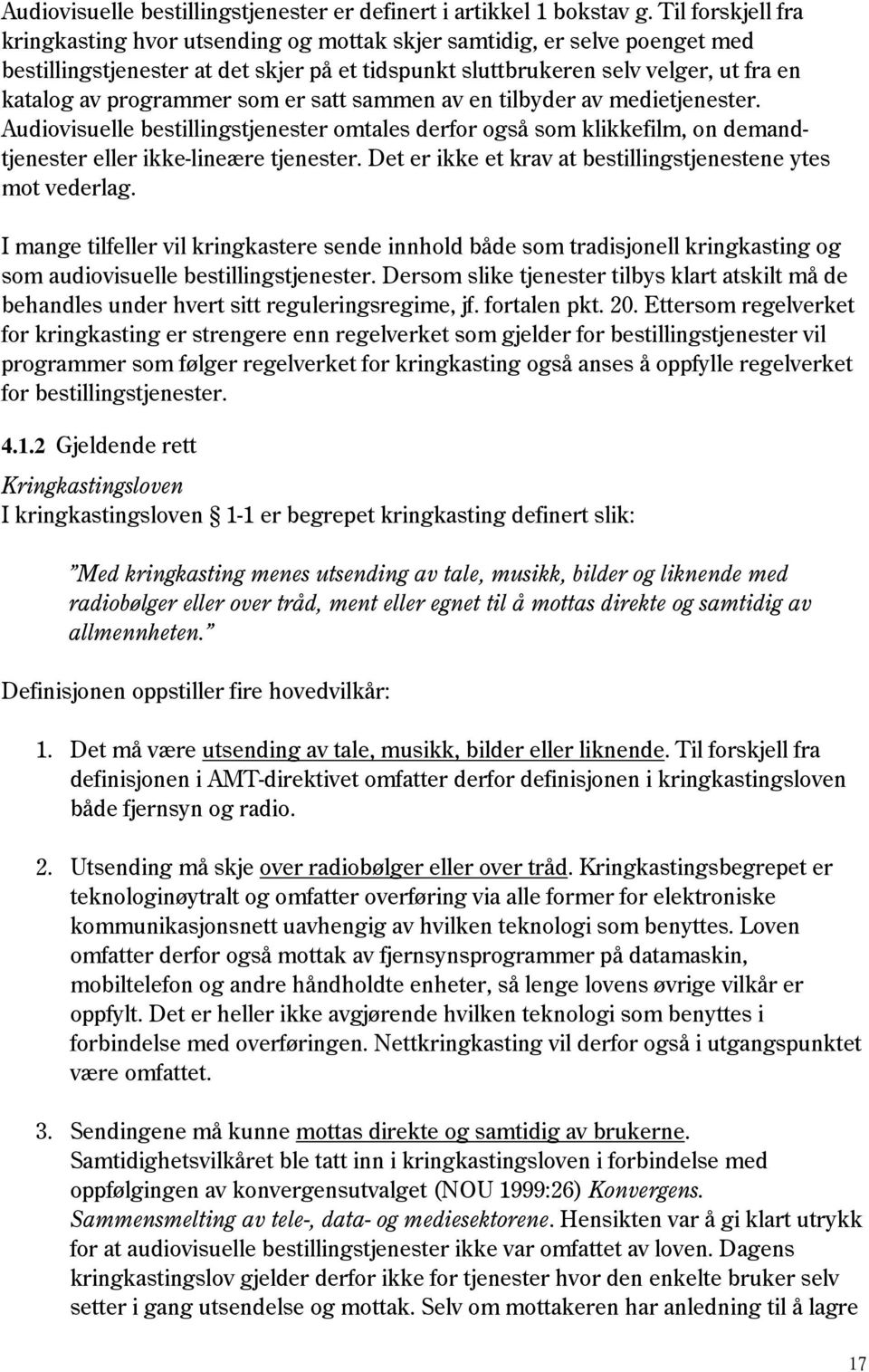 programmer som er satt sammen av en tilbyder av medietjenester. Audiovisuelle bestillingstjenester omtales derfor også som klikkefilm, on demandtjenester eller ikke-lineære tjenester.