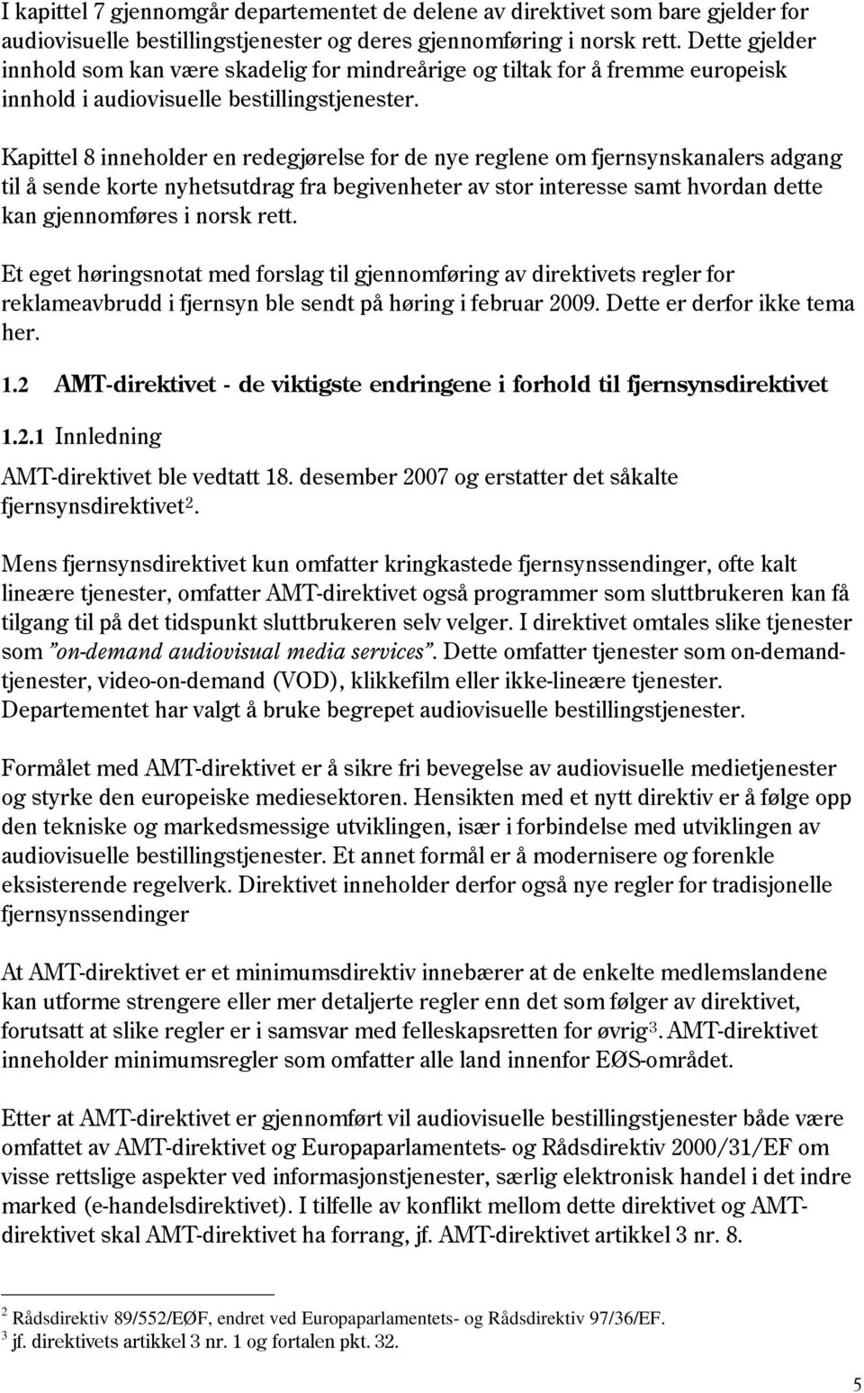 Kapittel 8 inneholder en redegjørelse for de nye reglene om fjernsynskanalers adgang til å sende korte nyhetsutdrag fra begivenheter av stor interesse samt hvordan dette kan gjennomføres i norsk rett.