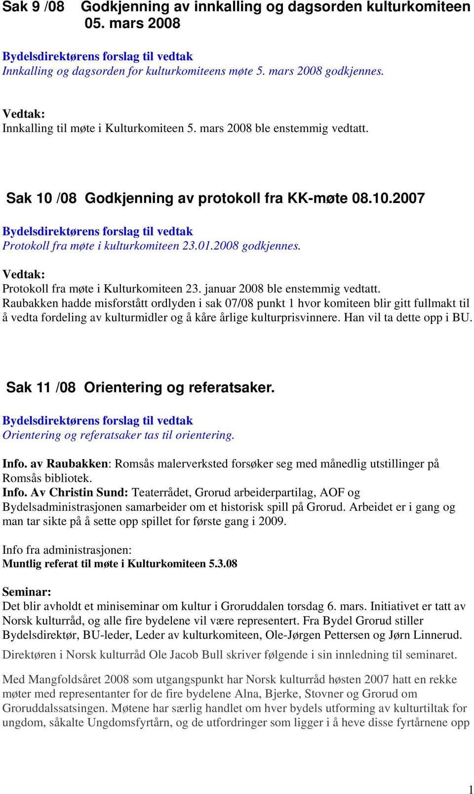 januar 2008 ble enstemmig vedtatt. Raubakken hadde misforstått ordlyden i sak 07/08 punkt 1 hvor komiteen blir gitt fullmakt til å vedta fordeling av kulturmidler og å kåre årlige kulturprisvinnere.