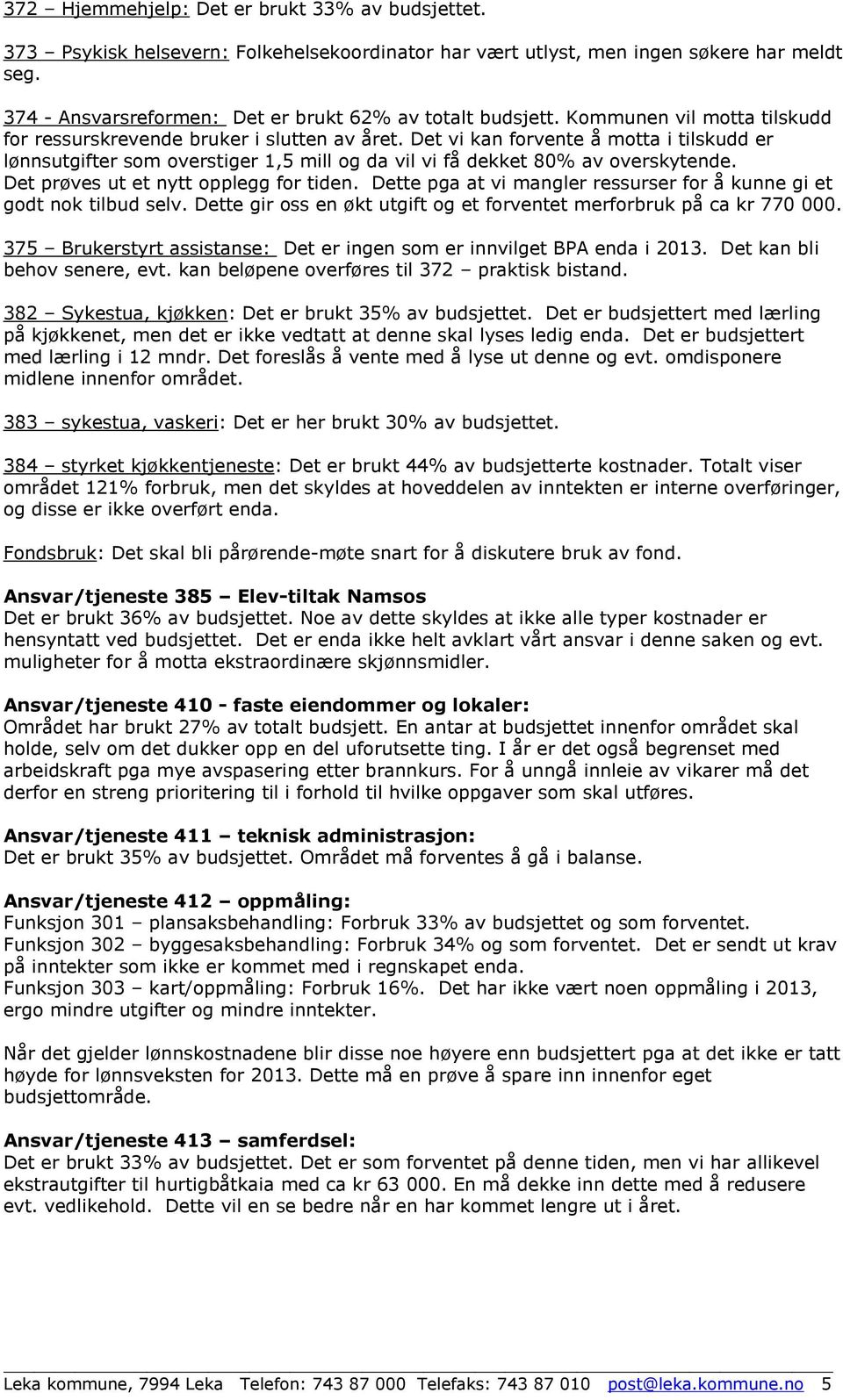 Det vi kan forvente å motta i tilskudd er lønnsutgifter som overstiger 1,5 mill og da vil vi få dekket 80% av overskytende. Det prøves ut et nytt opplegg for tiden.