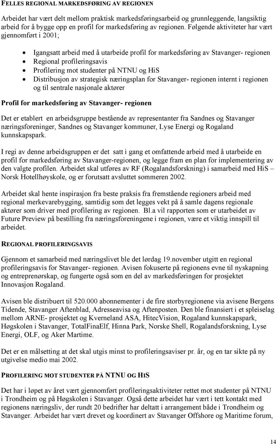 Distribusjon av strategisk næringsplan for Stavanger- regionen internt i regionen og til sentrale nasjonale aktører Profil for markedsføring av Stavanger- regionen Det er etablert en arbeidsgruppe