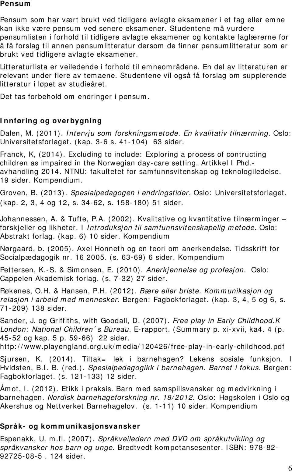 tidligere avlagte eksamener. Litteraturlista er veiledende i forhold til emneområdene. En del av litteraturen er relevant under flere av temaene.