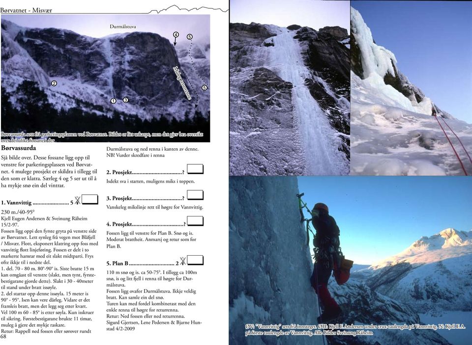 4 mulege prosjekt er skildra i tillegg til den som er klatra. Særleg 4 og 5 ser ut til å ha mykje snø ein del vintrar. Durmålstuva og ned renna i kanten av denne. NB! Vurder skredfare i renna 2.