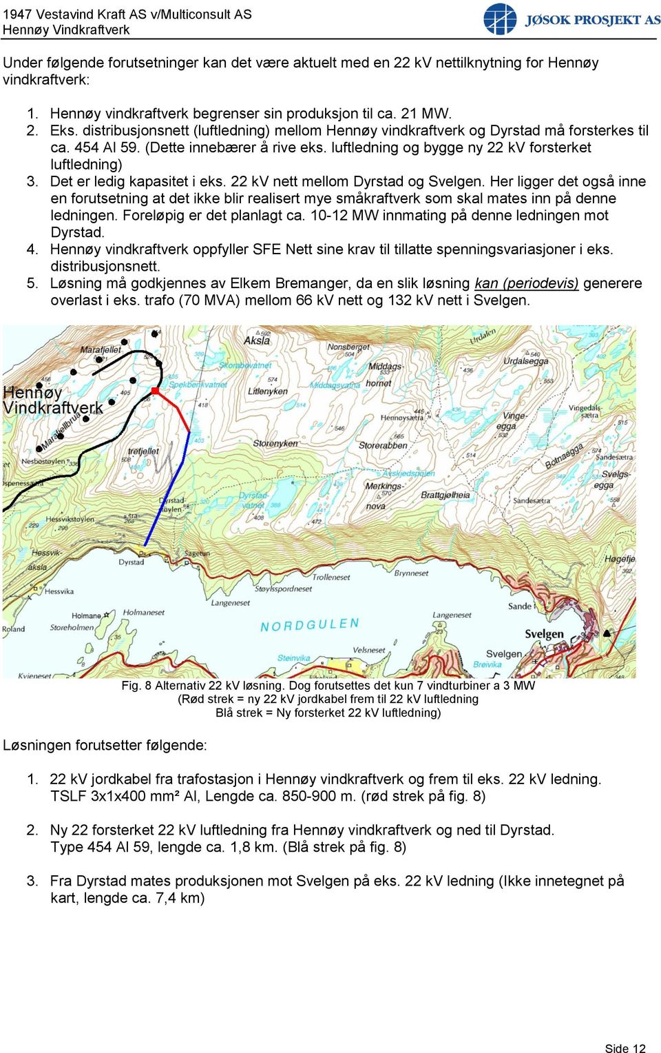 Det er ledig kapasitet i eks. 22 kv nett mellom Dyrstad og Svelgen. Her ligger det også inne en forutsetning at det ikke blir realisert mye småkraftverk som skal mates inn på denne ledningen.