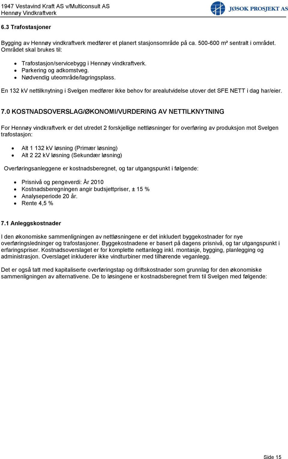 0 KOSTNADSOVERSLAG/ØKONOMI/VURDERING AV NETTILKNYTNING For Hennøy vindkraftverk er det utredet 2 forskjellige nettløsninger for overføring av produksjon mot Svelgen trafostasjon: Alt 1 132 kv løsning