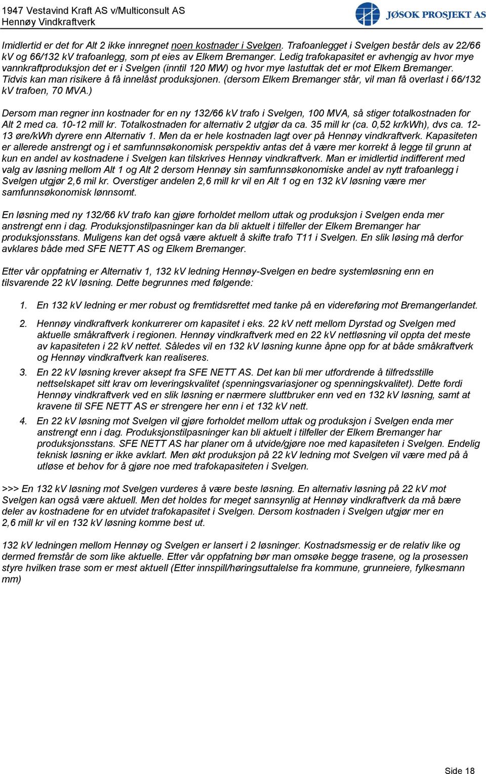 (dersom Elkem Bremanger står, vil man få overlast i 66/132 kv trafoen, 70 MVA.) Dersom man regner inn kostnader for en ny 132/66 kv trafo i Svelgen, 100 MVA, så stiger totalkostnaden for Alt 2 med ca.