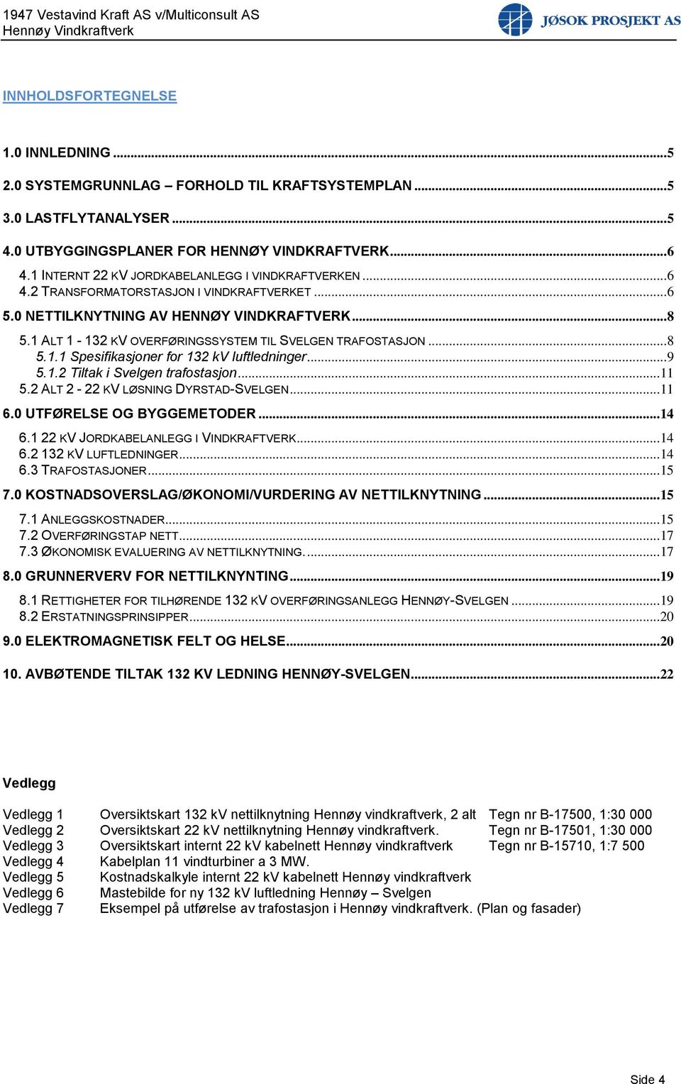 1 ALT 1-132 KV OVERFØRINGSSYSTEM TIL SVELGEN TRAFOSTASJON...8 5.1.1 Spesifikasjoner for 132 kv luftledninger...9 5.1.2 Tiltak i Svelgen trafostasjon...11 5.2 ALT 2-22 KV LØSNING DYRSTAD-SVELGEN...11 6.