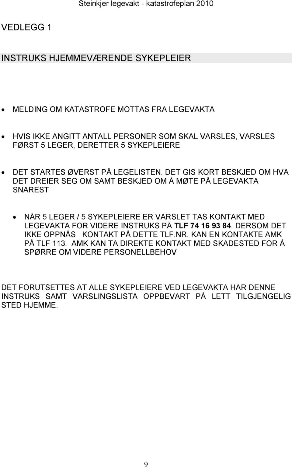 DET GIS KORT BESKJED OM HVA DET DREIER SEG OM SAMT BESKJED OM Å MØTE PÅ LEGEVAKTA SNAREST NÅR 5 LEGER / 5 SYKEPLEIERE ER VARSLET TAS KONTAKT MED LEGEVAKTA FOR VIDERE INSTRUKS