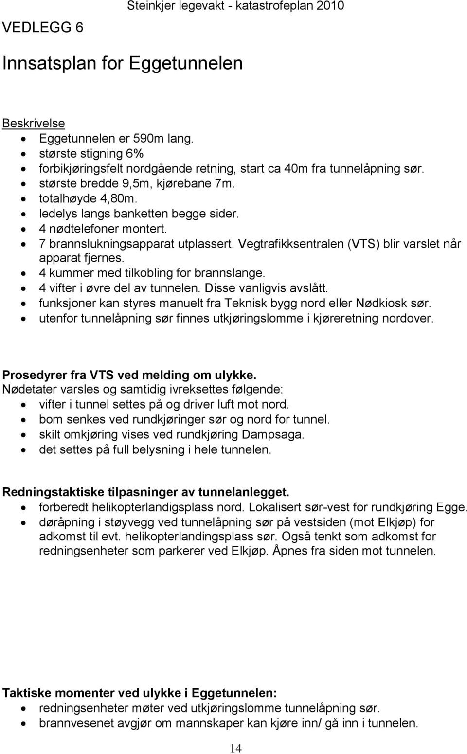 4 nødtelefoner montert. 7 brannslukningsapparat utplassert. Vegtrafikksentralen (VTS) blir varslet når apparat fjernes. 4 kummer med tilkobling for brannslange. 4 vifter i øvre del av tunnelen.