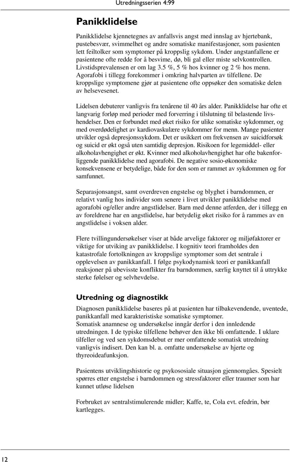 5 %, 5 % hos kvinner og 2 % hos menn. Agorafobi i tillegg forekommer i omkring halvparten av tilfellene. De kroppslige symptomene gjør at pasientene ofte oppsøker den somatiske delen av helsevesenet.