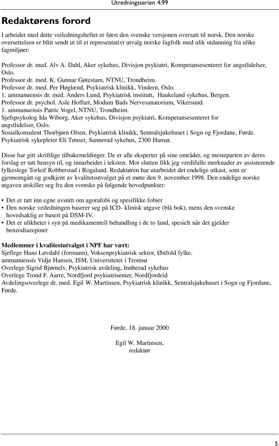 Dahl, Aker sykehus, Divisjon psykiatri, Kompetansesenteret for angstlidelser, Oslo. Professor dr. med. K. Gunnar Gøtestam, NTNU, Trondheim. Professor dr. med. Per Høglænd, Psykiatrisk klinikk, Vindern, Oslo.