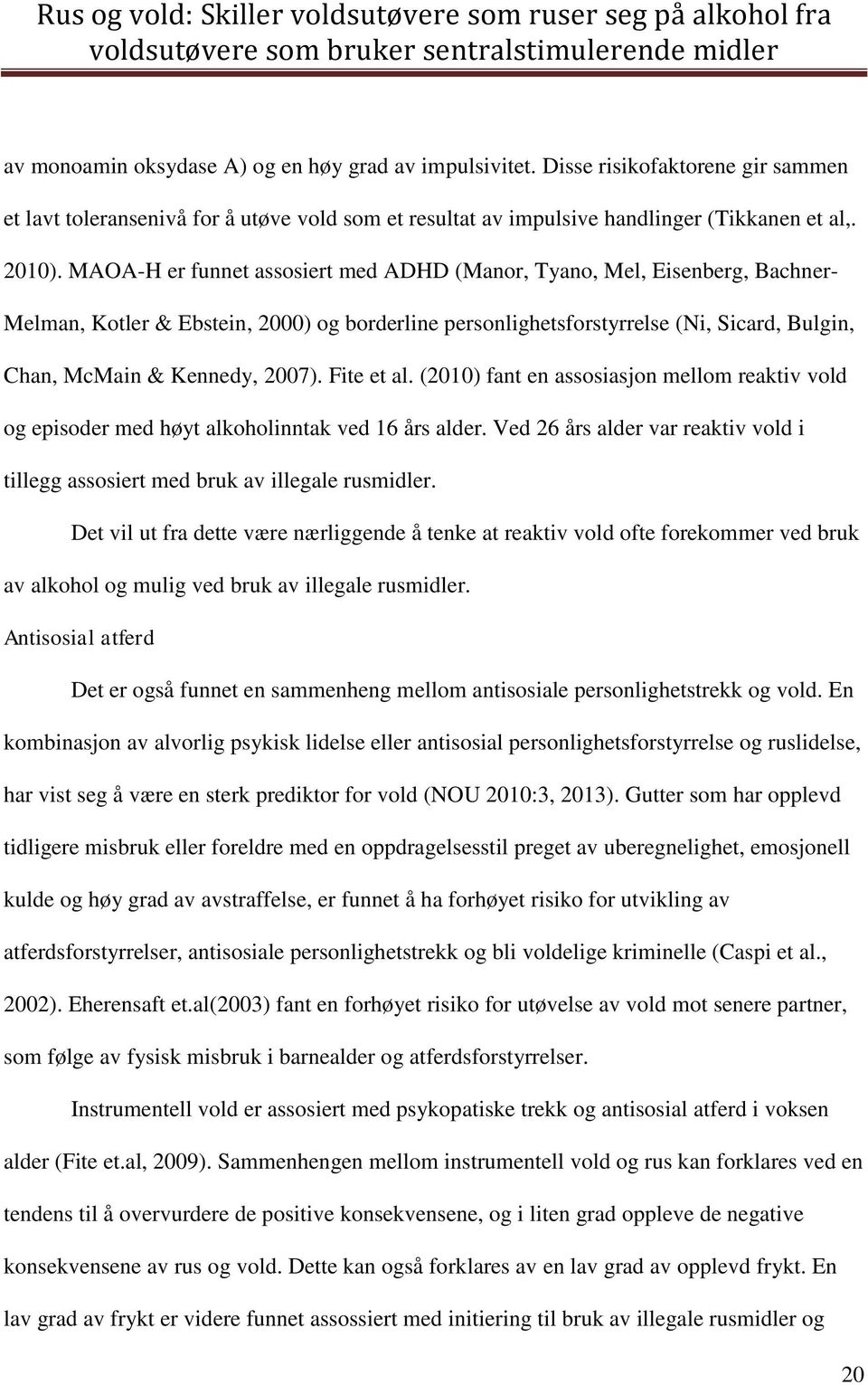 Fite et al. (2010) fant en assosiasjon mellom reaktiv vold og episoder med høyt alkoholinntak ved 16 års alder. Ved 26 års alder var reaktiv vold i tillegg assosiert med bruk av illegale rusmidler.