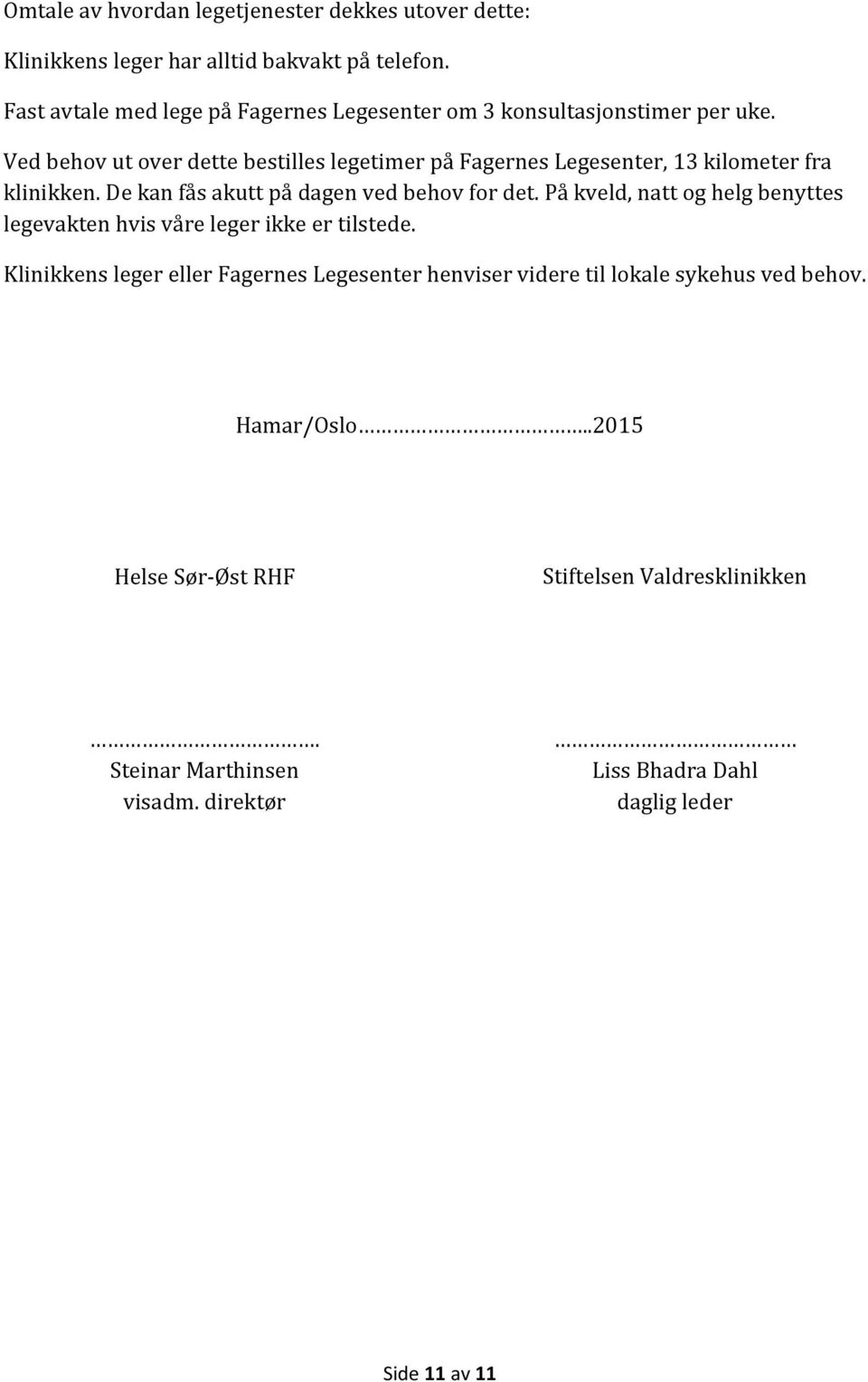 Ved behov ut over dette bestilles legetimer på Fagernes Legesenter, 13 kilometer fra klinikken. De kan fås akutt på dagen ved behov for det.