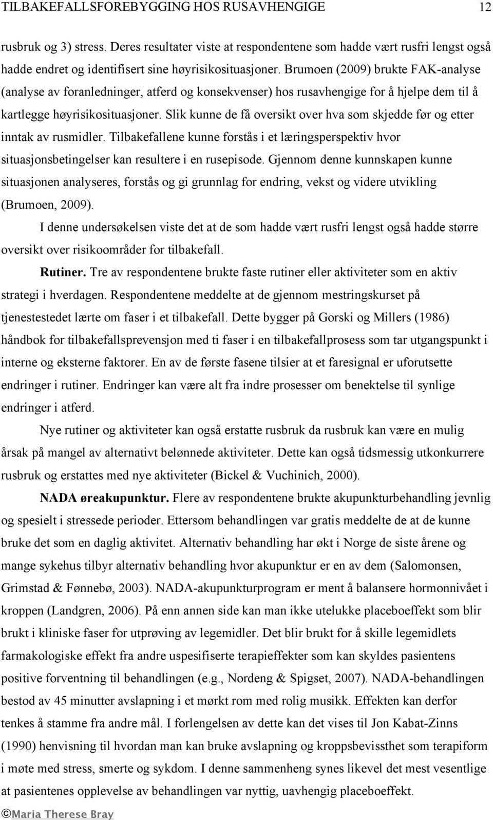 Slik kunne de få oversikt over hva som skjedde før og etter inntak av rusmidler. Tilbakefallene kunne forstås i et læringsperspektiv hvor situasjonsbetingelser kan resultere i en rusepisode.