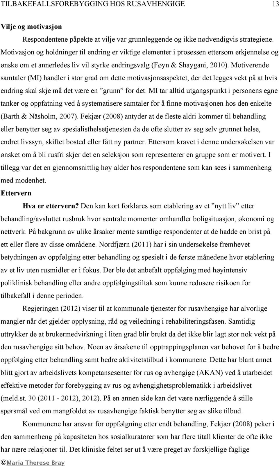 Motiverende samtaler (MI) handler i stor grad om dette motivasjonsaspektet, der det legges vekt på at hvis endring skal skje må det være en grunn for det.