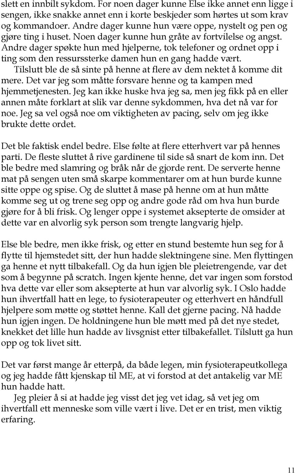 Andre dager spøkte hun med hjelperne, tok telefoner og ordnet opp i ting som den ressurssterke damen hun en gang hadde vært. Tilslutt ble de så sinte på henne at flere av dem nektet å komme dit mere.