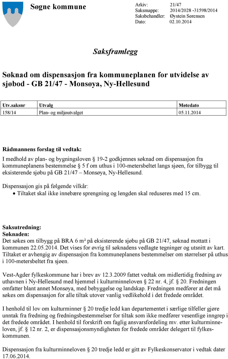 2014 Rådmannens forslag til vedtak: I medhold av plan- og bygningsloven 19-2 godkjennes søknad om dispensasjon fra kommuneplanens bestemmelse 5 f om uthus i 100-metersbeltet langs sjøen, for tilbygg