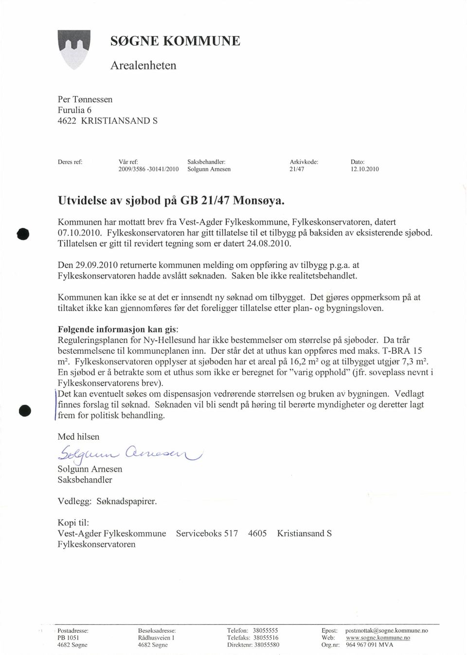 Tillatelsen er gitt til revidert tegning som er datert 24.08.2010. Den 29.09.2010 returnerte kommunen melding om oppføring av tilbygg p.g.a. at Fylkeskonservatoren hadde avslått søknaden.