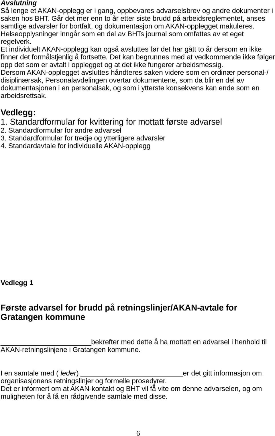 Helseopplysninger inngår som en del av BHTs journal som omfattes av et eget regelverk.