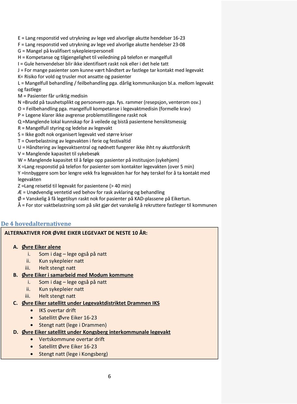 kunne vært håndtert av fastlege tar kontakt med legevakt K= Risiko for vold og trusler mot ansatte og pasienter L = Mangelfull behandling / feilbehandling pga. dårlig kommunikasjon bl.a. mellom legevakt og fastlege M = Pasienter får uriktig medisin N =Brudd på taushetsplikt og personvern pga.