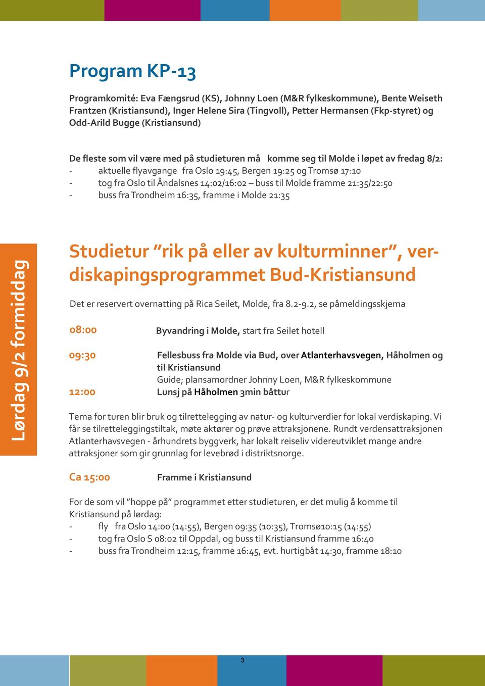 14:02/16:02 buss til Molde framme 21:35/22:50 - buss fra Trondheim 16:35, framme i Molde 21:35 Lørdag 9/2 formiddag Studietur rik på eller av kulturminner, verdiskapingsprogrammet Bud-Kristiansund