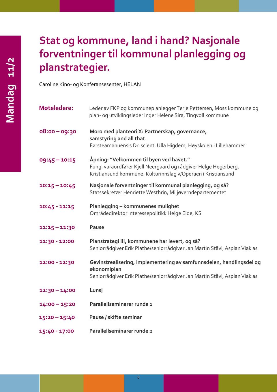 med planteori X: Partnerskap, governance, samstyring and all that. Førsteamanuensis Dr. scient. Ulla Higdem, Høyskolen i Lillehammer 09:45 10:15 Åpning: Velkommen til byen ved havet. Fung.