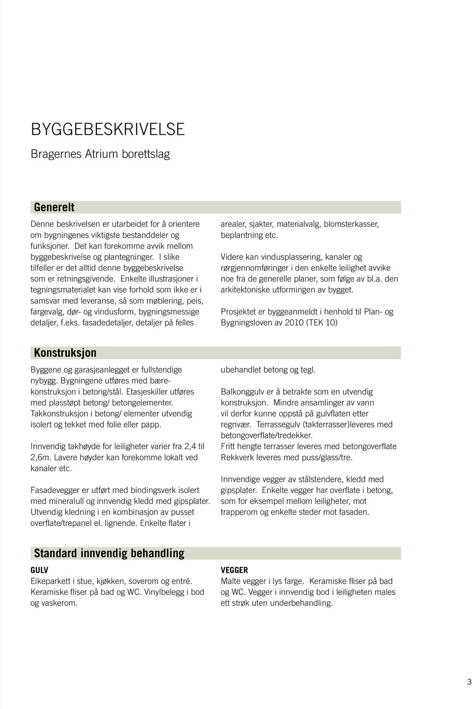 Enkelte illustrasjoner i tegningsmaterialet kan vise forhold som ikke er i samsvar med leveranse, så som møblering, peis, fargevalg, dør- og vindusform, bygningsmessige detaljer, f.eks.