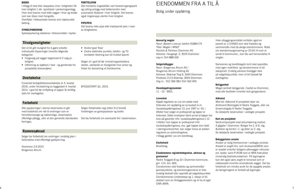 PORTTELEFON Det monteres ringetablåer ved hovedinngangsparti og calling anlegg med bildemonitor med automatisk låsåpner i hver leilighet. Det leveres også ringeknapp utenfor hver leilighet.