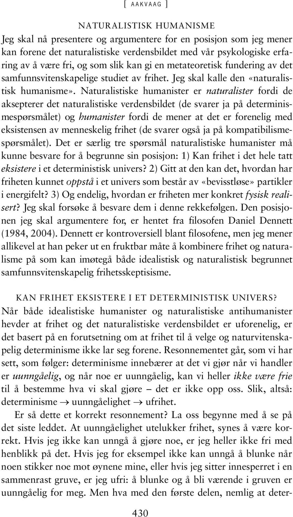 Naturalistiske humanister er naturalister fordi de aksepterer det naturalistiske verdensbildet (de svarer ja på determinismespørsmålet) og humanister fordi de mener at det er forenelig med