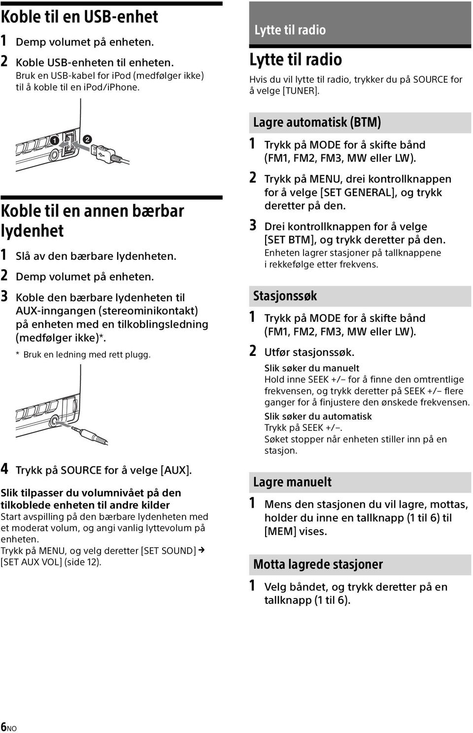 2 Demp volumet på enheten. 3 Koble den bærbare lydenheten til AUX-inngangen (stereominikontakt) på enheten med en tilkoblingsledning (medfølger ikke)*. * Bruk en ledning med rett plugg.