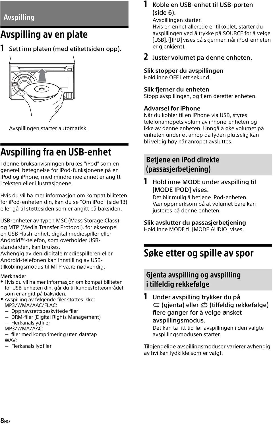 Slik stopper du avspillingen Hold inne OFF i ett sekund. Slik fjerner du enheten Stopp avspillingen, og fjern deretter enheten. Avspillingen starter automatisk.