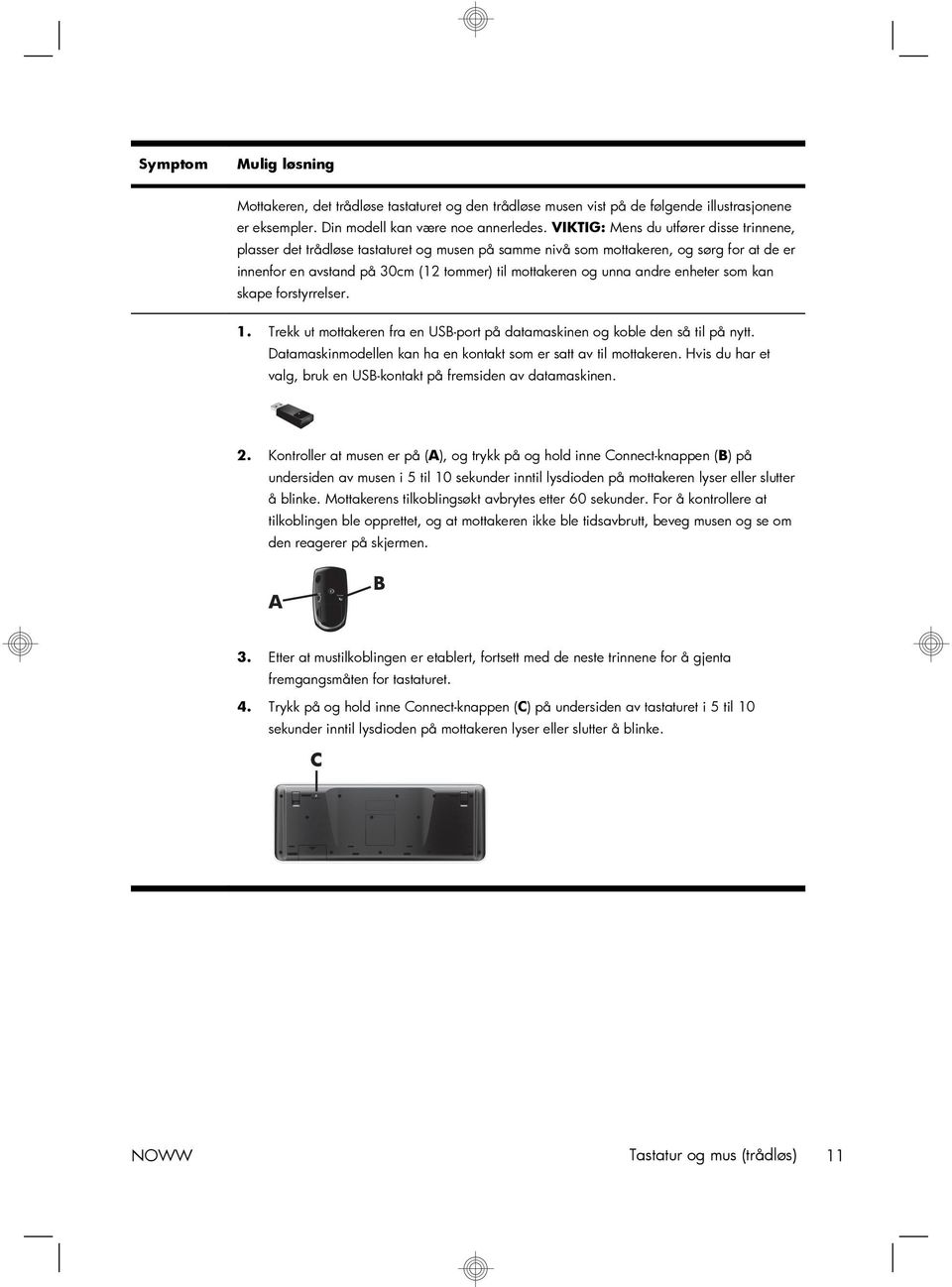 andre enheter som kan skape forstyrrelser. 1. Trekk ut mottakeren fra en USB-port på datamaskinen og koble den så til på nytt. Datamaskinmodellen kan ha en kontakt som er satt av til mottakeren.