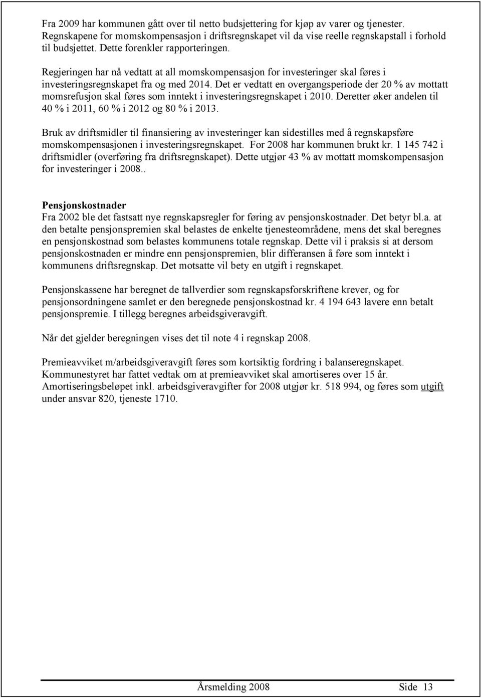 Det er vedtatt en overgangsperiode der 20 % av mottatt momsrefusjon skal føres som inntekt i investeringsregnskapet i 2010. Deretter øker andelen til 40 % i 2011, 60 % i 2012 og 80 % i 2013.