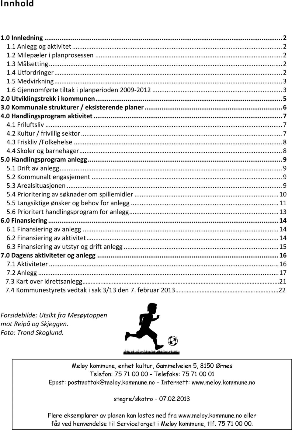 1 Friluftsliv... 7 4.2 Kultur / frivillig sektor... 7 4.3 Friskliv /Folkehelse... 8 4.4 Skoler og barnehager... 8 5.0 Handlingsprogram anlegg... 9 5.1 Drift av anlegg... 9 5.2 Kommunalt engasjement.